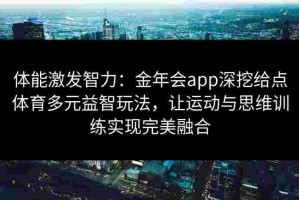 体能激发智力：金年会app深挖给点体育多元益智玩法，让运动与思维训练实现完美融合