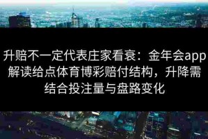 升赔不一定代表庄家看衰：金年会app解读给点体育博彩赔付结构，升降需结合投注量与盘路变化