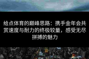 给点体育的巅峰思路：携手金年会共赏速度与耐力的终极较量，感受无尽拼搏的魅力