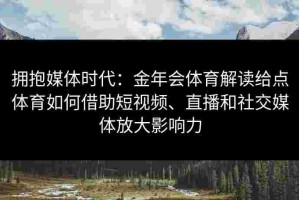 拥抱媒体时代：金年会体育解读给点体育如何借助短视频、直播和社交媒体放大影响力