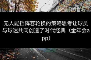 无人能挡阵容轮换的策略思考让球员与球迷共同创造了时代经典（金年会app）