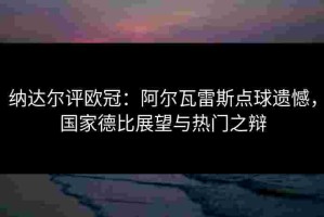 纳达尔评欧冠：阿尔瓦雷斯点球遗憾，国家德比展望与热门之辩