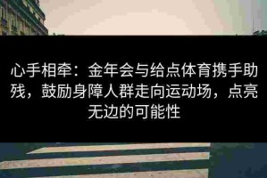 心手相牵：金年会与给点体育携手助残，鼓励身障人群走向运动场，点亮无边的可能性