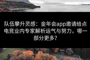 队伍攀升灵感：金年会app邀请给点电竞业内专家解析运气与努力，哪一部分更多？