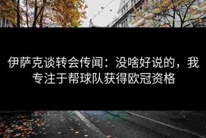 伊萨克谈转会传闻：没啥好说的，我专注于帮球队获得欧冠资格