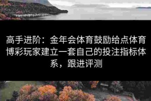 高手进阶：金年会体育鼓励给点体育博彩玩家建立一套自己的投注指标体系，跟进评测