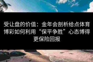 受让盘的价值：金年会剖析给点体育博彩如何利用“保平争胜”心态博得更保险回报