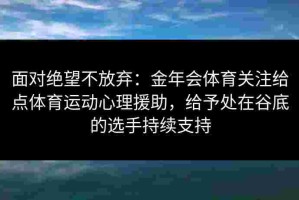 面对绝望不放弃：金年会体育关注给点体育运动心理援助，给予处在谷底的选手持续支持