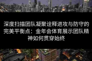 深度扫描团队凝聚诠释进攻与防守的完美平衡点：金年会体育展示团队精神如何贯穿始终