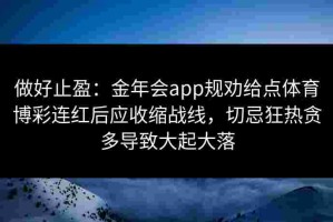 做好止盈：金年会app规劝给点体育博彩连红后应收缩战线，切忌狂热贪多导致大起大落