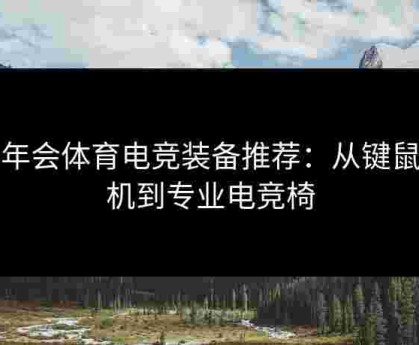 金年会体育电竞装备推荐：从键鼠耳机到专业电竞椅