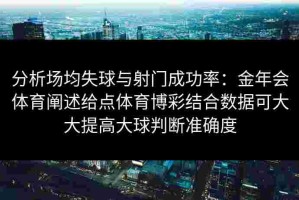 分析场均失球与射门成功率：金年会体育阐述给点体育博彩结合数据可大大提高大球判断准确度