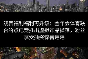 观赛福利福利再升级：金年会体育联合给点电竞推出虚拟饰品掉落，粉丝享受抽奖惊喜连连