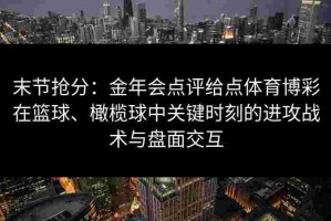 末节抢分：金年会点评给点体育博彩在篮球、橄榄球中关键时刻的进攻战术与盘面交互