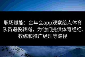 职场赋能：金年会app观察给点体育队员退役转岗，为他们提供体育经纪、教练和推广经理等路径