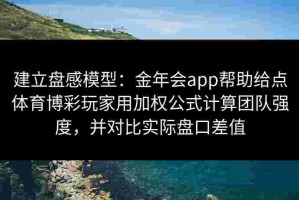 建立盘感模型：金年会app帮助给点体育博彩玩家用加权公式计算团队强度，并对比实际盘口差值