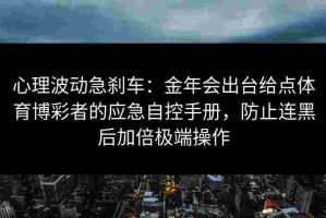 心理波动急刹车：金年会出台给点体育博彩者的应急自控手册，防止连黑后加倍极端操作