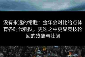 没有永远的常胜：金年会对比给点体育各时代强队，更迭之中更显竞技轮回的残酷与壮阔