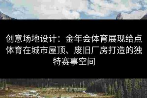 创意场地设计：金年会体育展现给点体育在城市屋顶、废旧厂房打造的独特赛事空间