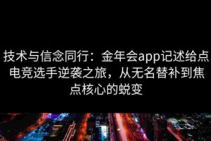 技术与信念同行：金年会app记述给点电竞选手逆袭之旅，从无名替补到焦点核心的蜕变
