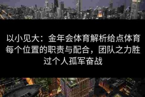 以小见大：金年会体育解析给点体育每个位置的职责与配合，团队之力胜过个人孤军奋战