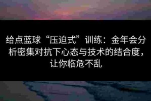 给点蓝球“压迫式”训练：金年会分析密集对抗下心态与技术的结合度，让你临危不乱