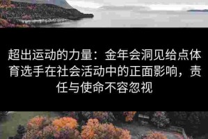 超出运动的力量：金年会洞见给点体育选手在社会活动中的正面影响，责任与使命不容忽视