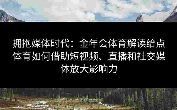 拥抱媒体时代：金年会体育解读给点体育如何借助短视频、直播和社交媒体放大影响力
