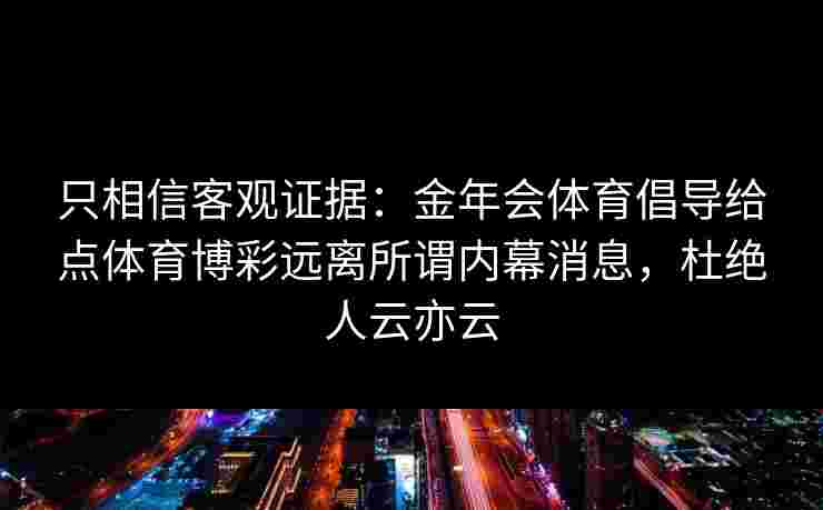 只相信客观证据：金年会体育倡导给点体育博彩远离所谓内幕消息，杜绝人云亦云