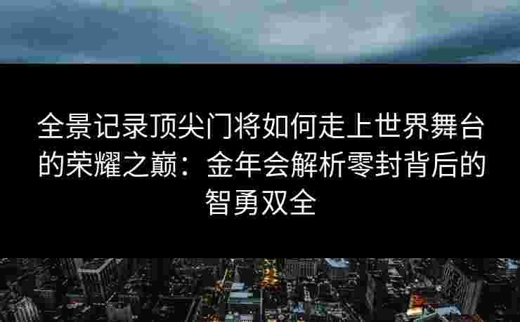 全景记录顶尖门将如何走上世界舞台的荣耀之巅：金年会解析零封背后的智勇双全