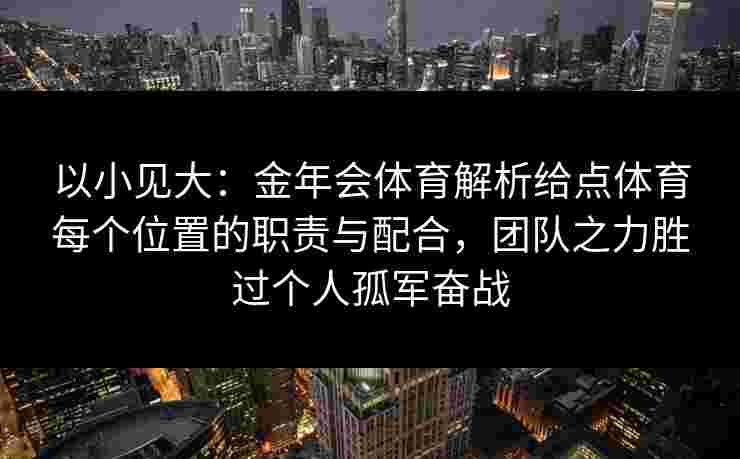 以小见大：金年会体育解析给点体育每个位置的职责与配合，团队之力胜过个人孤军奋战