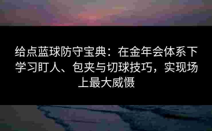 给点蓝球防守宝典：在金年会体系下学习盯人、包夹与切球技巧，实现场上最大威慑