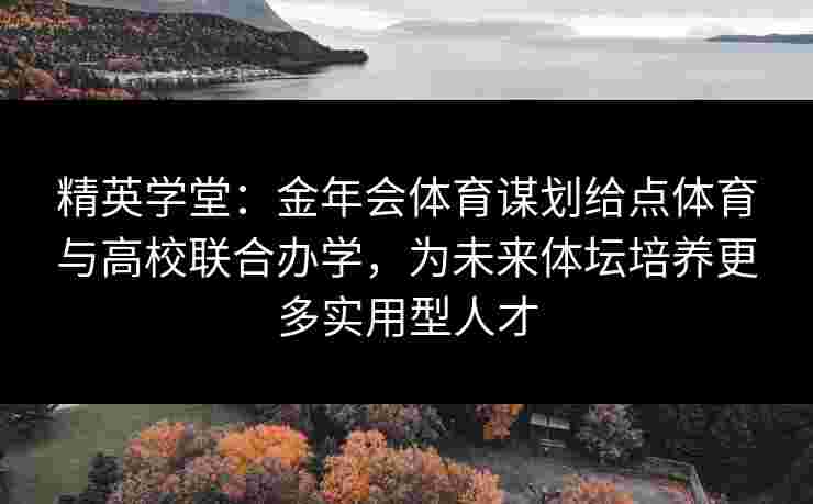 精英学堂:金年会体育谋划给点体育与高校联合办学,为未来体坛培养更多实用型人才 精英学堂:金年会体育谋划给点体育与高校联合办学,为未来体坛培养更多实用型人才