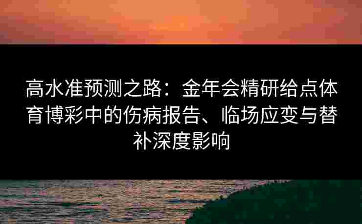 高水准预测之路：金年会精研给点体育博彩中的伤病报告、临场应变与替补深度影响