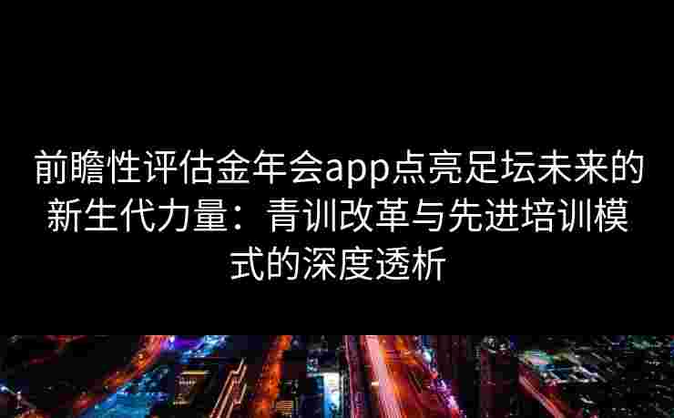 前瞻性评估金年会app点亮足坛未来的新生代力量：青训改革与先进培训模式的深度透析