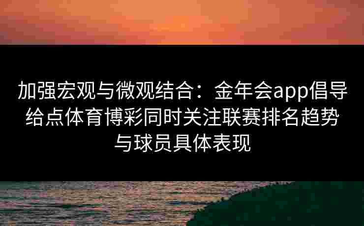 加强宏观与微观结合：金年会app倡导给点体育博彩同时关注联赛排名趋势与球员具体表现