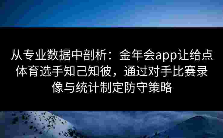 从专业数据中剖析:金年会app让给点体育选手知己知彼,通过对手比赛录像与统计制定防守策略 从专业数据中剖析:金年会app让给点体育选手知己知彼,通过对手比赛录像与统计制定防守策略
