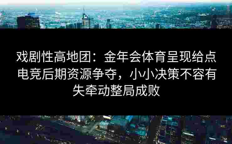 戏剧性高地团：金年会体育呈现给点电竞后期资源争夺，小小决策不容有失牵动整局成败