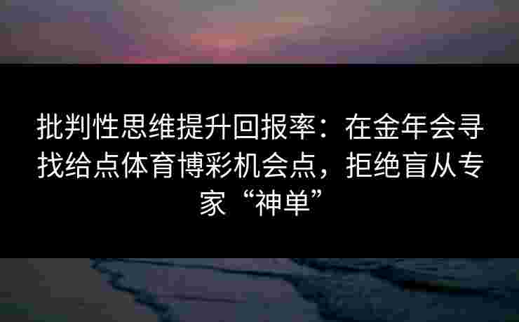 批判性思维提升回报率：在金年会寻找给点体育博彩机会点，拒绝盲从专家“神单”