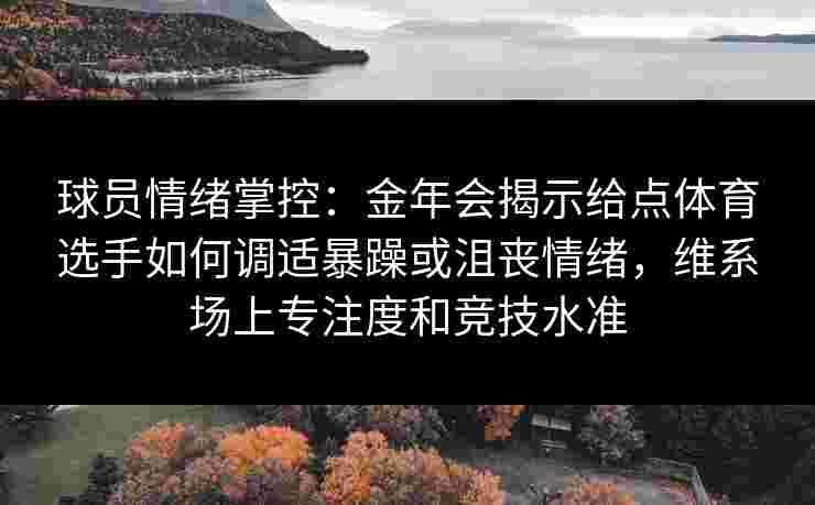 球员情绪掌控:金年会揭示给点体育选手如何调适暴躁或沮丧情绪,维系场上专注度和竞技水准 球员情绪掌控:金年会揭示给点体育选手如何调适暴躁或沮丧情绪,维系场上专注度和竞技水准