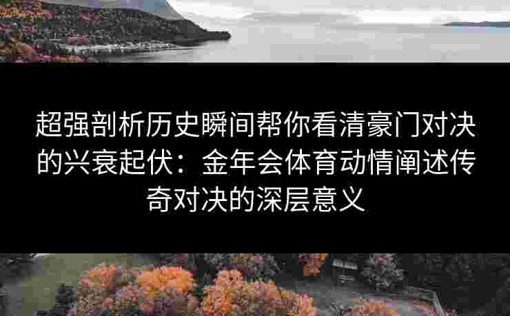 超强剖析历史瞬间帮你看清豪门对决的兴衰起伏:金年会体育动情阐述传奇对决的深层意义 超强剖析历史瞬间帮你看清豪门对决的兴衰起伏:金年会体育动情阐述传奇对决的深层意义