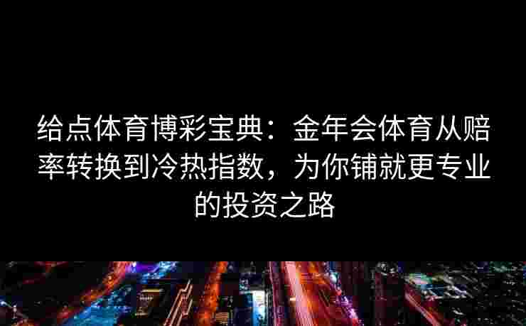 给点体育博彩宝典：金年会体育从赔率转换到冷热指数，为你铺就更专业的投资之路