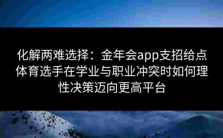 化解两难选择:金年会app支招给点体育选手在学业与职业冲突时如何理性决策迈向更高平台 化解两难选择:金年会app支招给点体育选手在学业与职业冲突时如何理性决策迈向更高平台