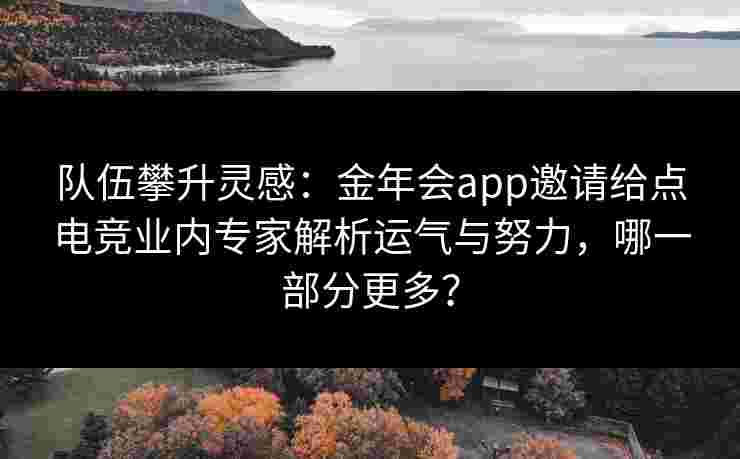 队伍攀升灵感:金年会app邀请给点电竞业内专家解析运气与努力,哪一部分更多? 队伍攀升灵感:金年会app邀请给点电竞业内专家解析运气与努力,哪一部分更多?